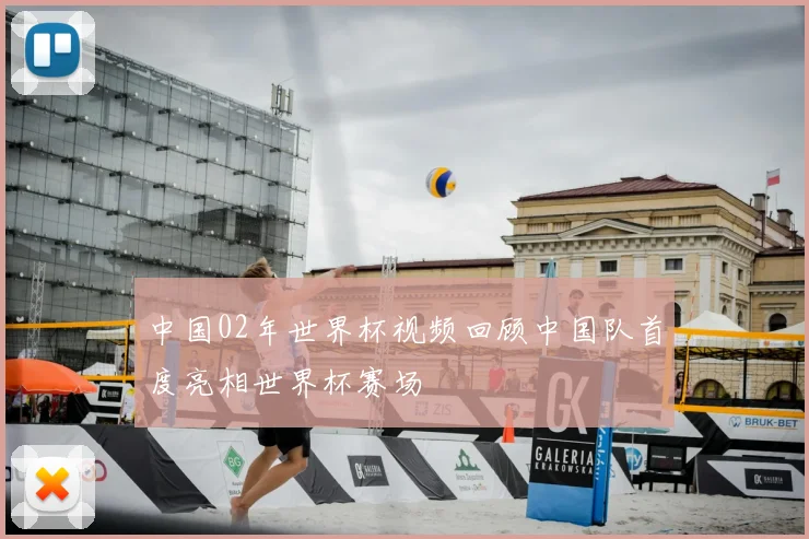 中国02年世界杯视频回顾中国队首度亮相世界杯赛场