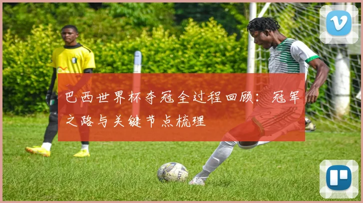 巴西世界杯夺冠全过程回顾:冠军之路与关键节点梳理