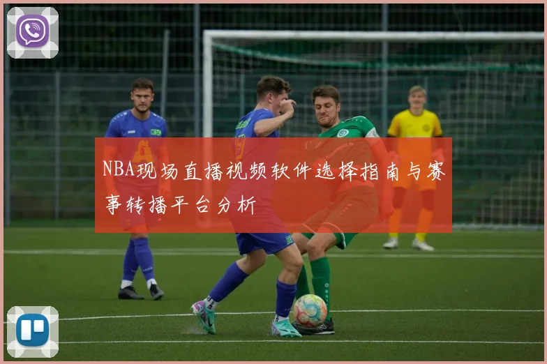 NBA现场直播视频软件选择指南与赛事转播平台分析
