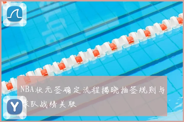 NBA状元签确定流程揭晓抽签规则与球队战绩关联