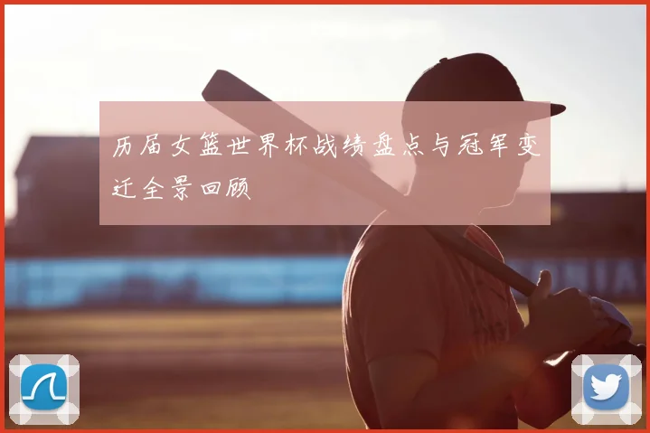 历届女篮世界杯战绩盘点与冠军变迁全景回顾