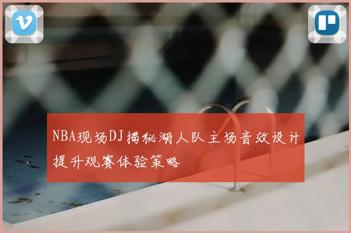 NBA现场DJ揭秘湖人队主场音效设计提升观赛体验策略