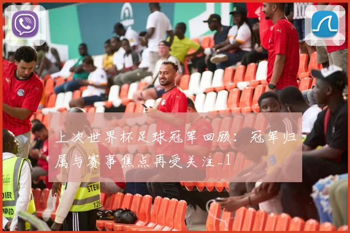 上次世界杯足球冠军回顾:冠军归属与赛事焦点再受关注_1