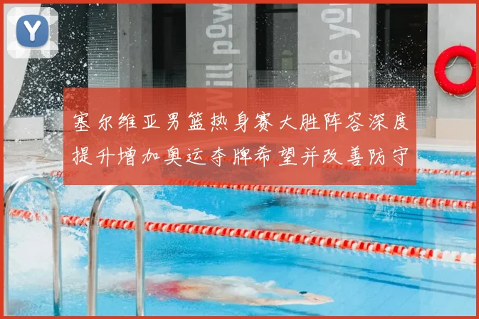 塞尔维亚男篮热身赛大胜阵容深度提升增加奥运夺牌希望并改善防守
