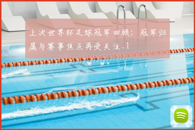 上次世界杯足球冠军回顾:冠军归属与赛事焦点再受关注_1