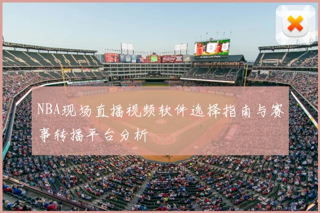 NBA现场直播视频软件选择指南与赛事转播平台分析