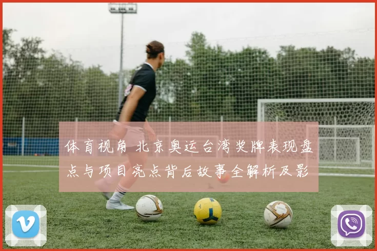 体育视角 北京奥运台湾奖牌表现盘点与项目亮点背后故事全解析及影响力量传
