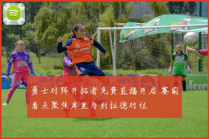 勇士对阵开拓者免费直播开启 赛前看点聚焦库里与利拉德对位