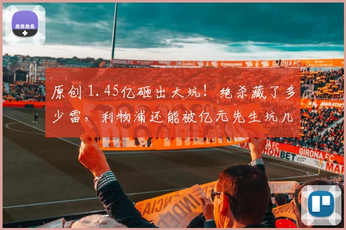 原创 1.45亿砸出大坑！绝杀藏了多少雷，利物浦还能被亿元先生坑几回？