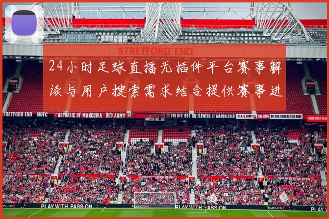 24小时足球直播无插件平台赛事解读与用户搜索需求结合提供赛事进展、赛况看点与技术分析