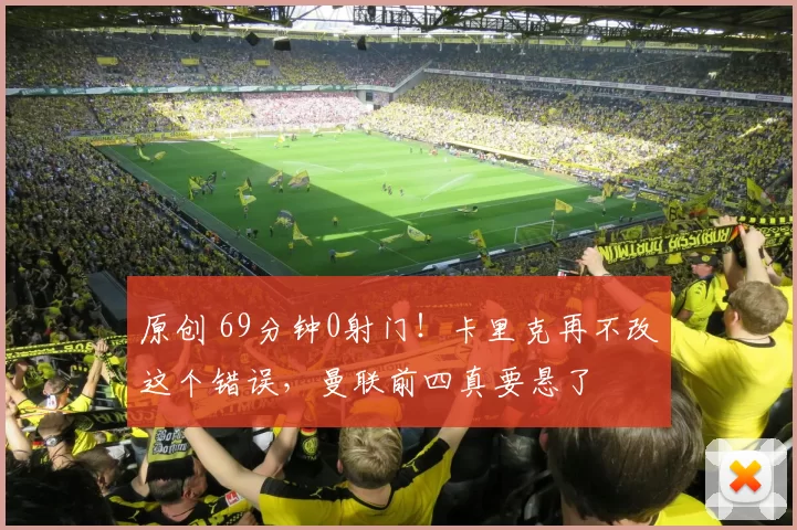 原创 69分钟0射门！卡里克再不改这个错误，曼联前四真要悬了