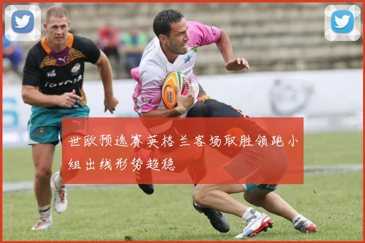 世欧预选赛英格兰客场取胜领跑小组出线形势趋稳