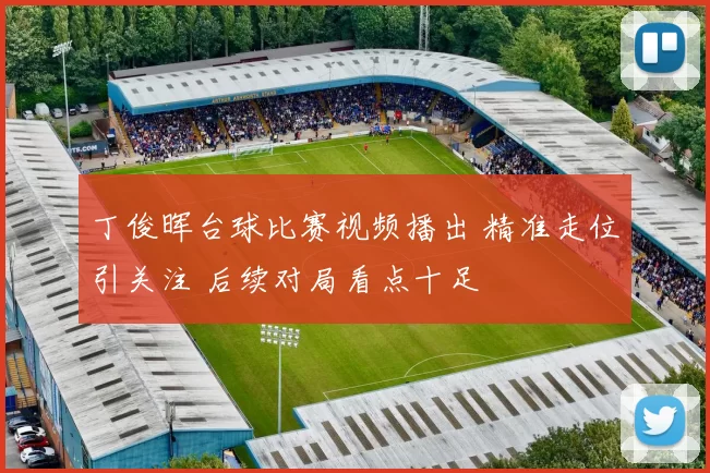 丁俊晖台球比赛视频播出 精准走位引关注 后续对局看点十足