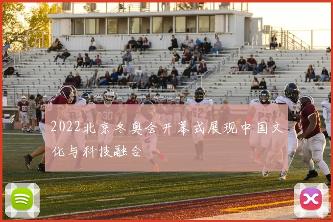 2022北京冬奥会开幕式展现中国文化与科技融合