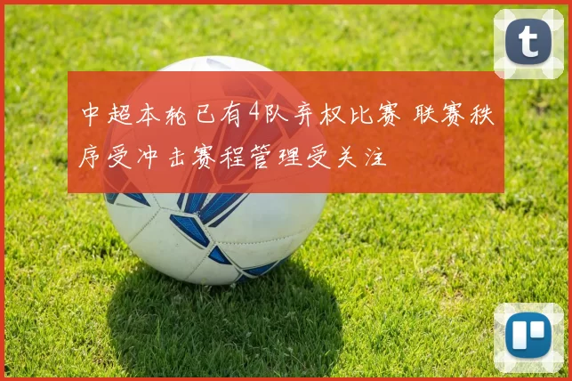 中超本轮已有4队弃权比赛 联赛秩序受冲击赛程管理受关注