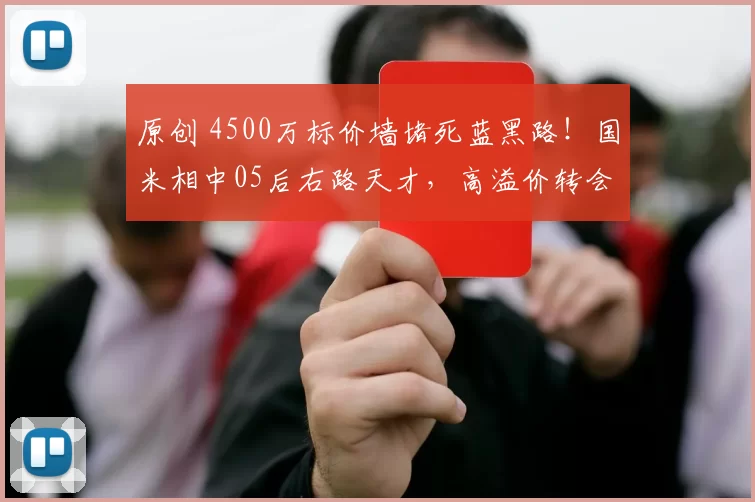 原创 4500万标价墙堵死蓝黑路！国米相中05后右路天才，高溢价转会死局