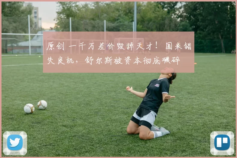 原创 一千万差价毁掉天才！国米错失良机，舒尔斯被资本彻底碾碎