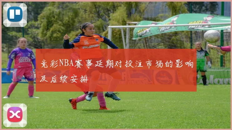 竞彩NBA赛事延期对投注市场的影响及后续安排