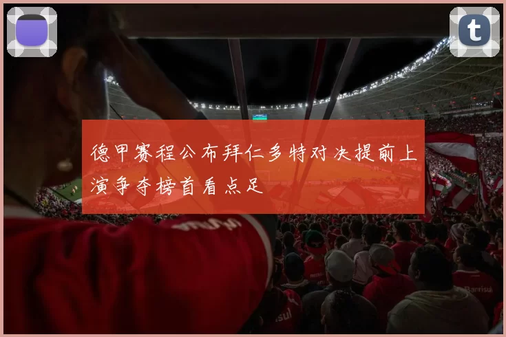 德甲赛程公布拜仁多特对决提前上演争夺榜首看点足