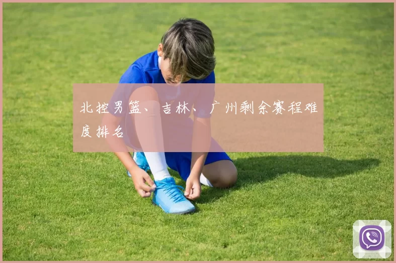 北控男篮、吉林、广州剩余赛程难度排名