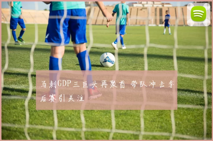 马刺GDP三巨头再聚首 带队冲击季后赛引关注