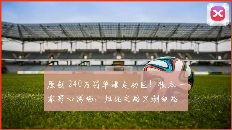 原创 240万罚单逼走功臣！张本一家寒心离场，归化之路只剩绝路