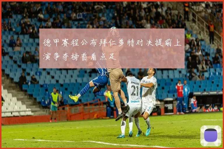 德甲赛程公布拜仁多特对决提前上演争夺榜首看点足