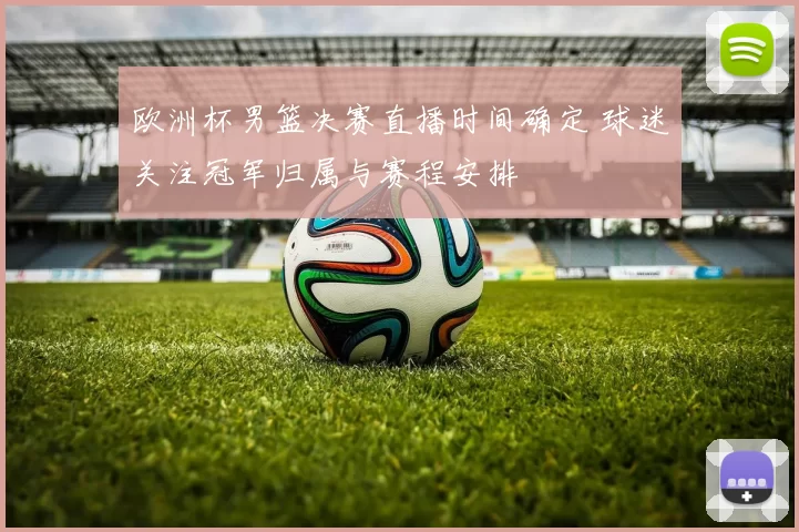 欧洲杯男篮决赛直播时间确定 球迷关注冠军归属与赛程安排