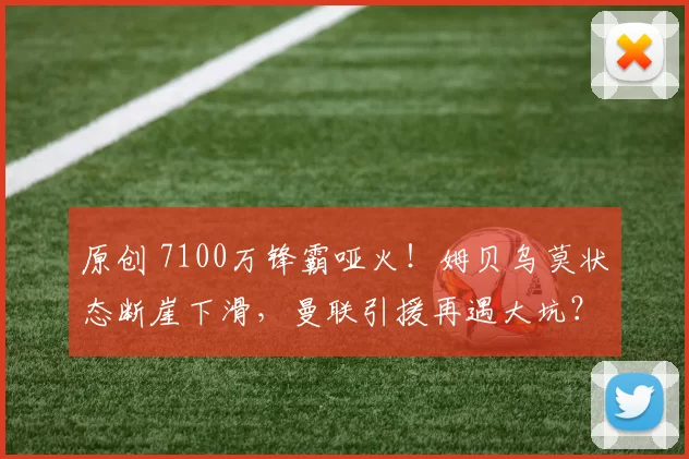 原创 7100万锋霸哑火！姆贝乌莫状态断崖下滑，曼联引援再遇大坑？