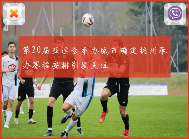 第20届亚运会举办城市确定杭州承办赛程安排引发关注