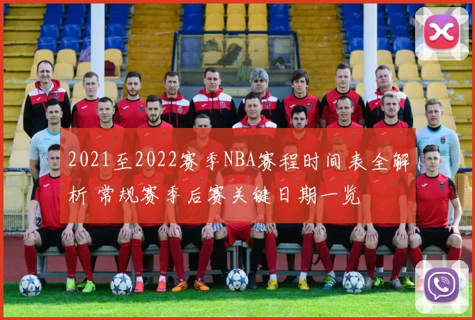 2021至2022赛季NBA赛程时间表全解析 常规赛季后赛关键日期一览