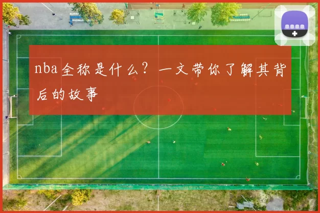 nba全称是什么？一文带你了解其背后的故事