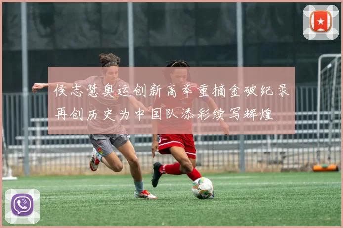 侯志慧奥运创新高举重摘金破纪录再创历史为中国队添彩续写辉煌