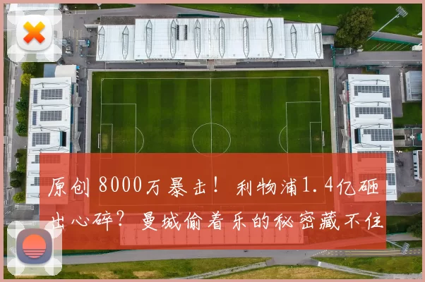 原创 8000万暴击！利物浦1.4亿砸出心碎？曼城偷着乐的秘密藏不住了